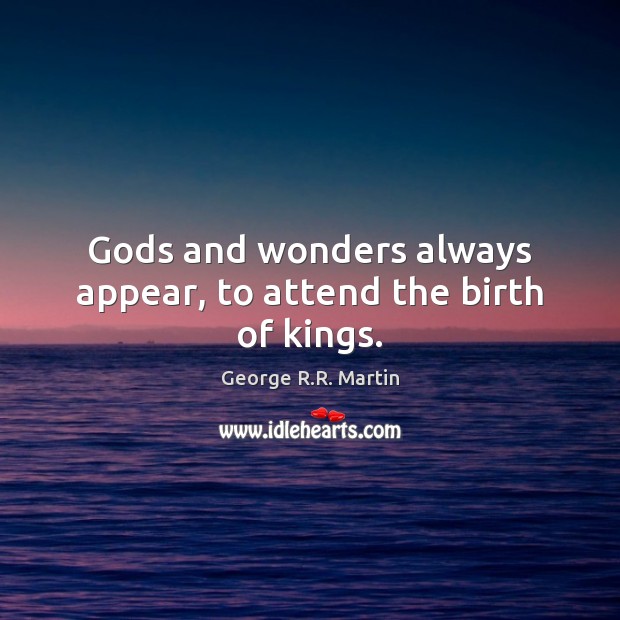 Gods and wonders always appear, to attend the birth of kings. George R.R. Martin Picture Quote