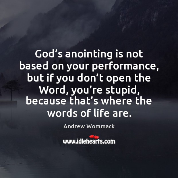 God’s anointing is not based on your performance, but if you 