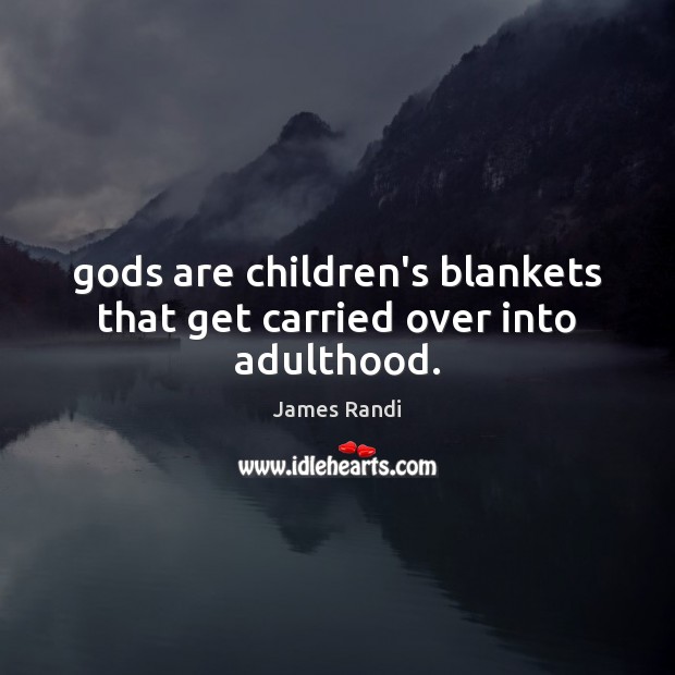 Gods are children’s blankets that get carried over into adulthood. James Randi Picture Quote