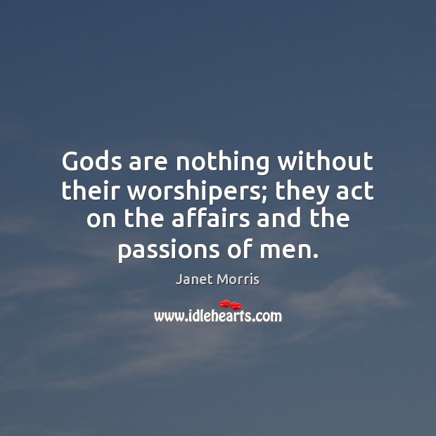 Gods are nothing without their worshipers; they act on the affairs and Image