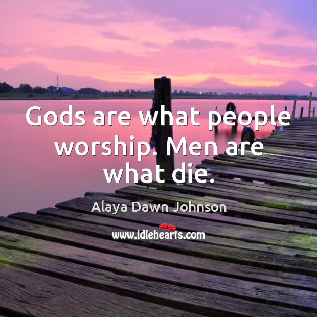 Gods are what people worship. Men are what die. Alaya Dawn Johnson Picture Quote