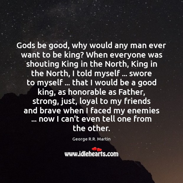 Gods be good, why would any man ever want to be king? Good Quotes Image