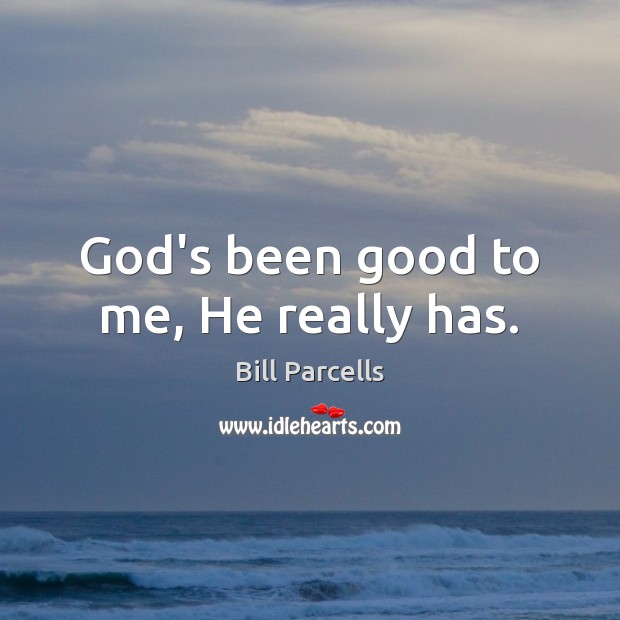 God’s been good to me, He really has. Bill Parcells Picture Quote