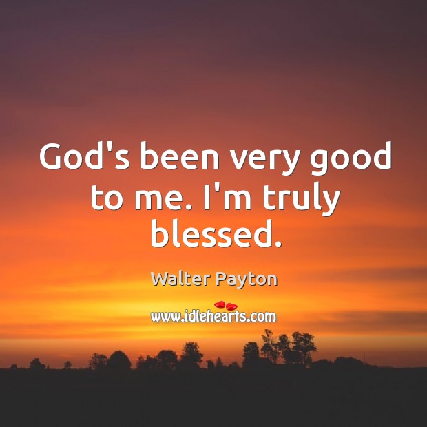 God’s been very good to me. I’m truly blessed. Walter Payton Picture Quote