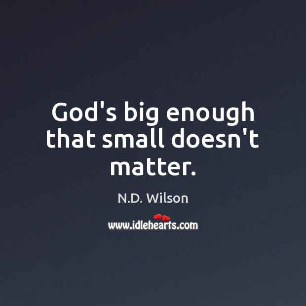 God’s big enough that small doesn’t matter. N.D. Wilson Picture Quote