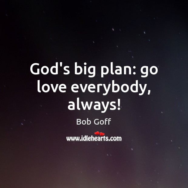 God’s big plan: go love everybody, always! Bob Goff Picture Quote