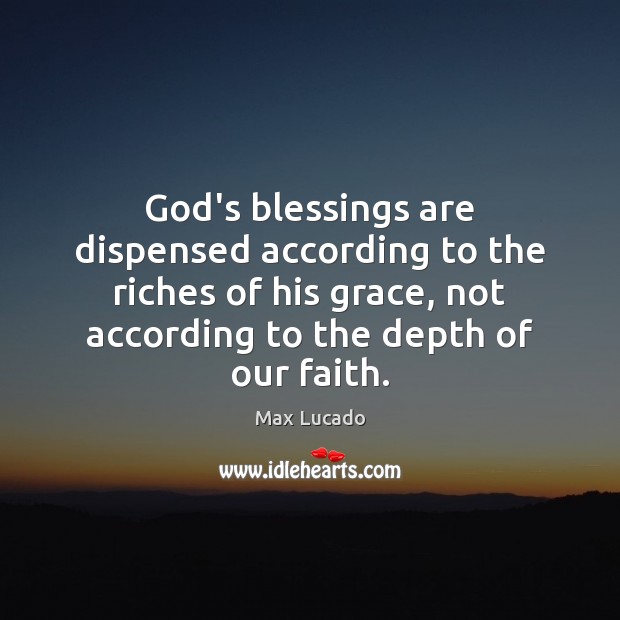 God’s blessings are dispensed according to the riches of his grace, not Image