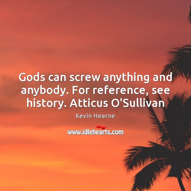 Gods can screw anything and anybody. For reference, see history. Atticus O’Sullivan Kevin Hearne Picture Quote