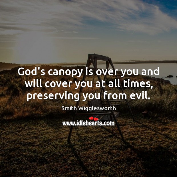 God’s canopy is over you and will cover you at all times, preserving you from evil. Smith Wigglesworth Picture Quote