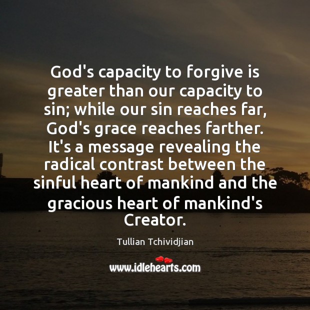 God’s capacity to forgive is greater than our capacity to sin; while Tullian Tchividjian Picture Quote