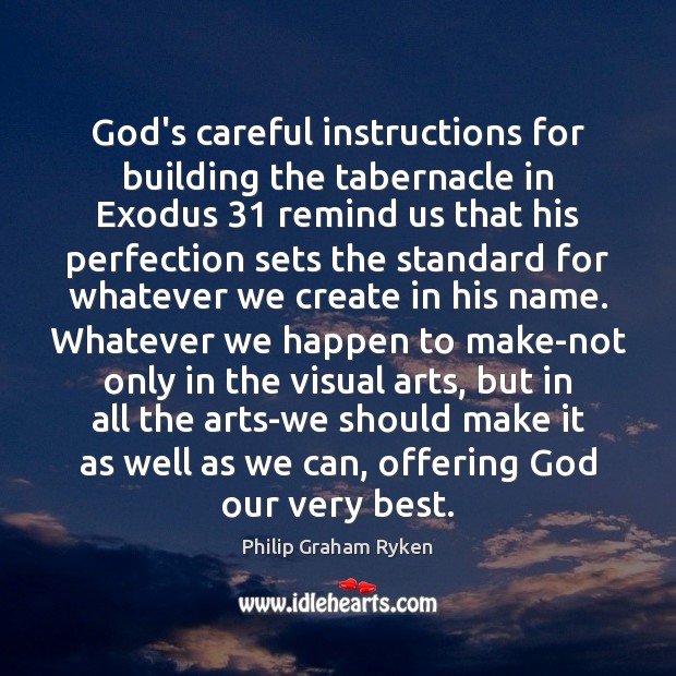 God’s careful instructions for building the tabernacle in Exodus 31 remind us that Philip Graham Ryken Picture Quote