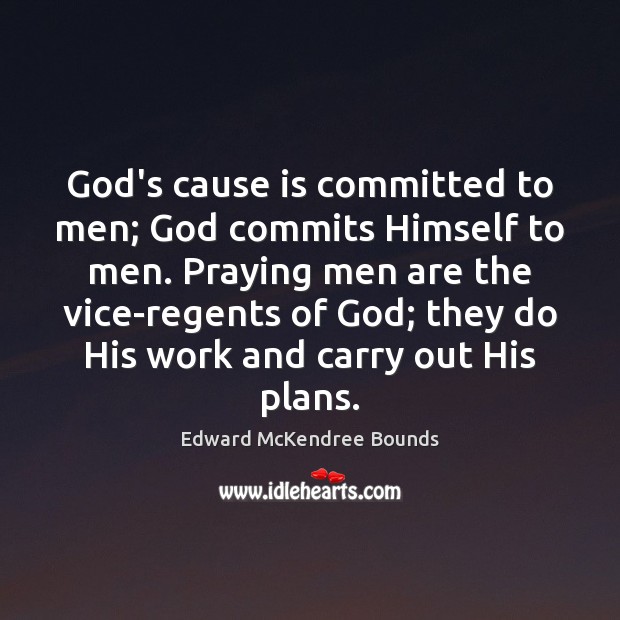 God’s cause is committed to men; God commits Himself to men. Praying Edward McKendree Bounds Picture Quote