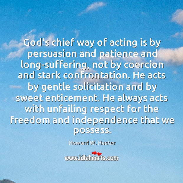 God’s chief way of acting is by persuasion and patience and long-suffering, Howard W. Hunter Picture Quote