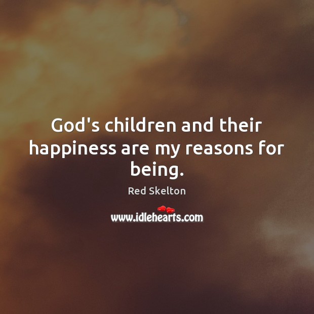 God’s children and their happiness are my reasons for being. Red Skelton Picture Quote