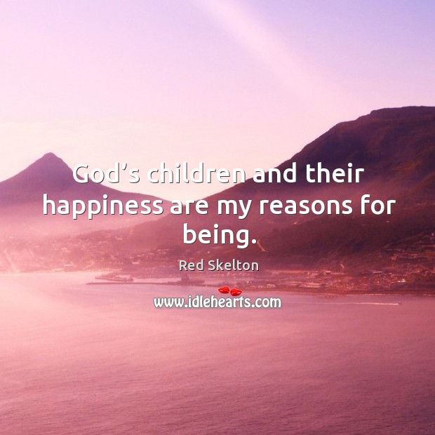 God’s children and their happiness are my reasons for being. Red Skelton Picture Quote