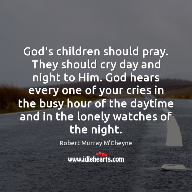God’s children should pray. They should cry day and night to Him. Robert Murray M’Cheyne Picture Quote