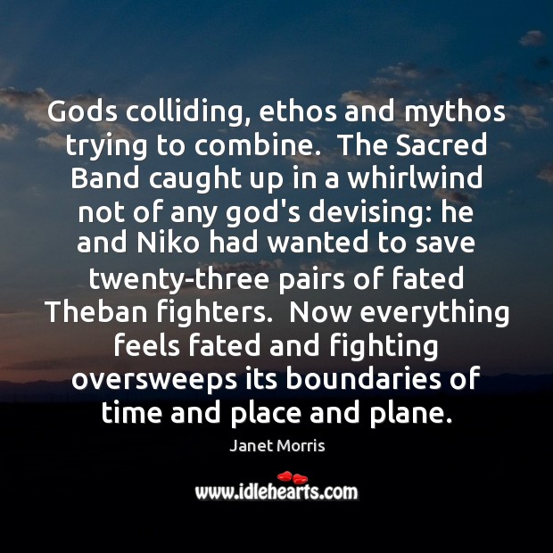 Gods colliding, ethos and mythos trying to combine.  The Sacred Band caught Janet Morris Picture Quote