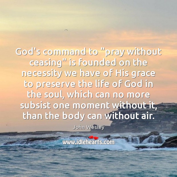 God’s command to “pray without ceasing” is founded on the necessity we John Wesley Picture Quote