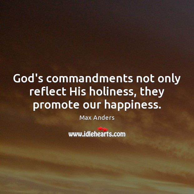 God’s commandments not only reflect His holiness, they promote our happiness. Max Anders Picture Quote