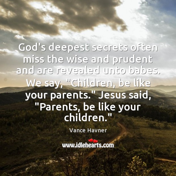 God’s deepest secrets often miss the wise and prudent and are revealed Vance Havner Picture Quote