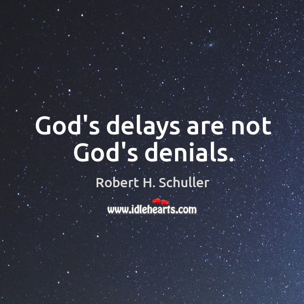 God’s delays are not God’s denials. Robert H. Schuller Picture Quote