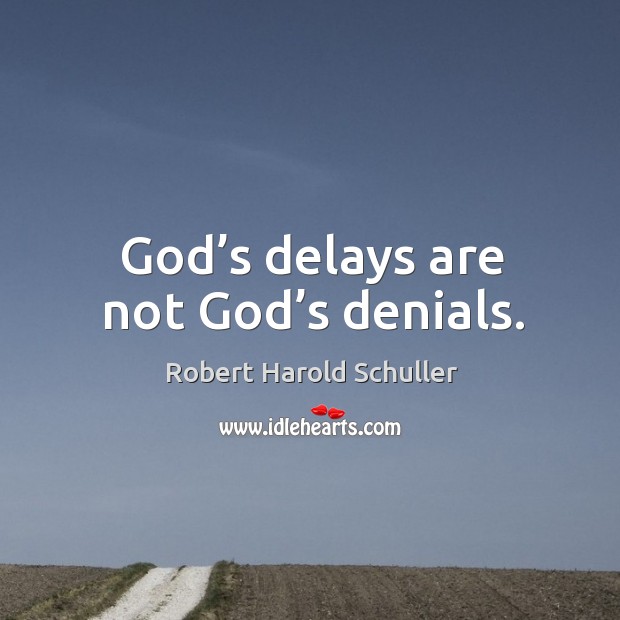 God’s delays are not God’s denials. Robert Harold Schuller Picture Quote