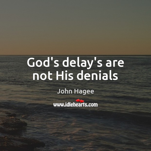 God’s delay’s are not His denials John Hagee Picture Quote