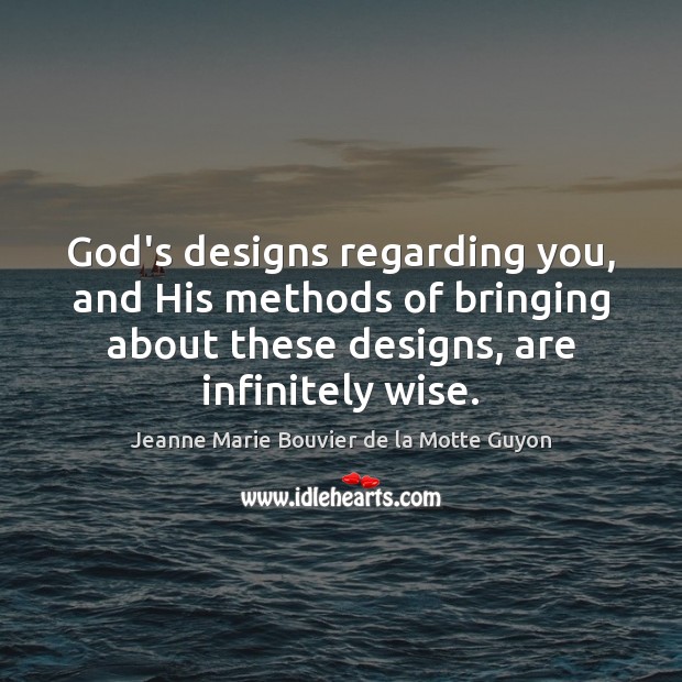 God’s designs regarding you, and His methods of bringing about these designs, Jeanne Marie Bouvier de la Motte Guyon Picture Quote
