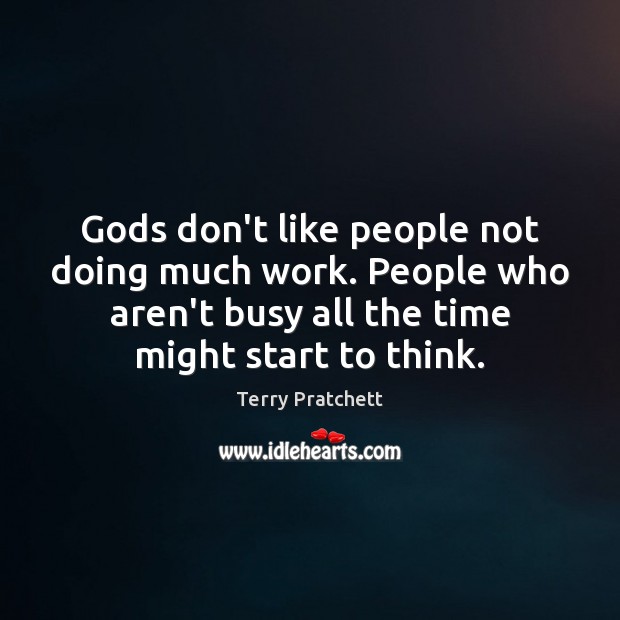 Gods don’t like people not doing much work. People who aren’t busy Terry Pratchett Picture Quote