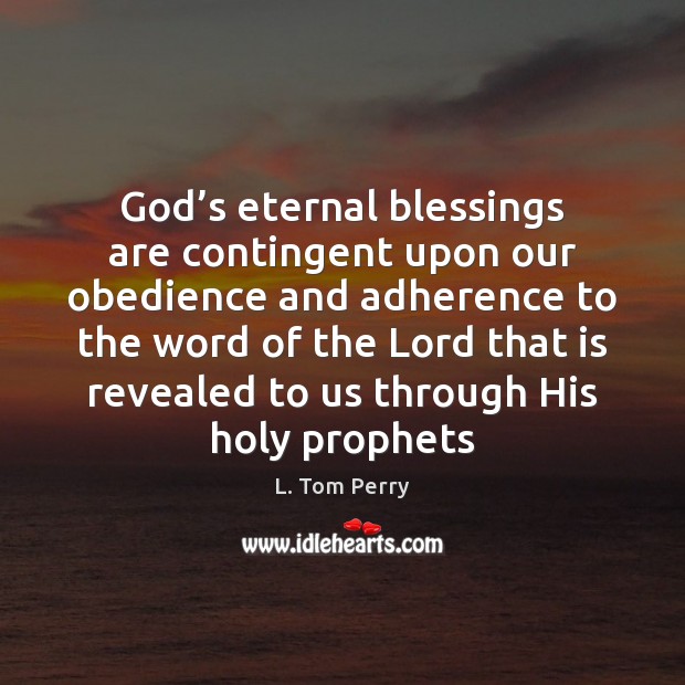 God’s eternal blessings are contingent upon our obedience and adherence to L. Tom Perry Picture Quote