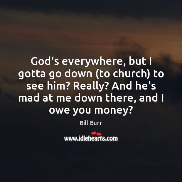 God’s everywhere, but I gotta go down (to church) to see him? Image