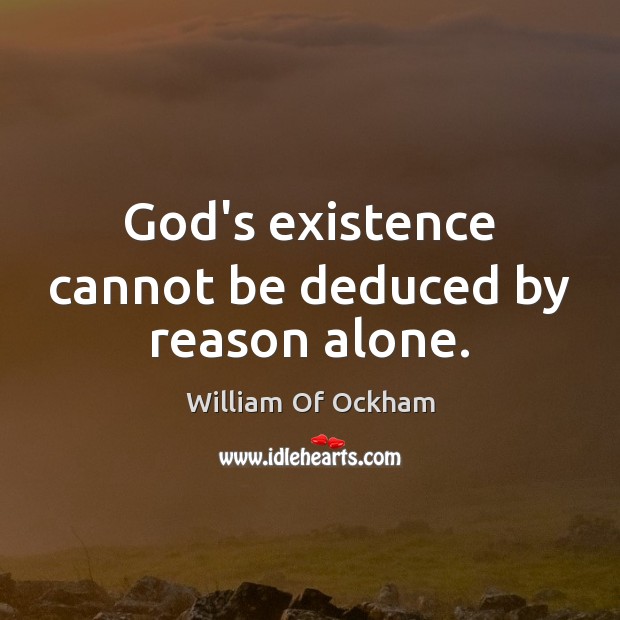 God’s existence cannot be deduced by reason alone. Image