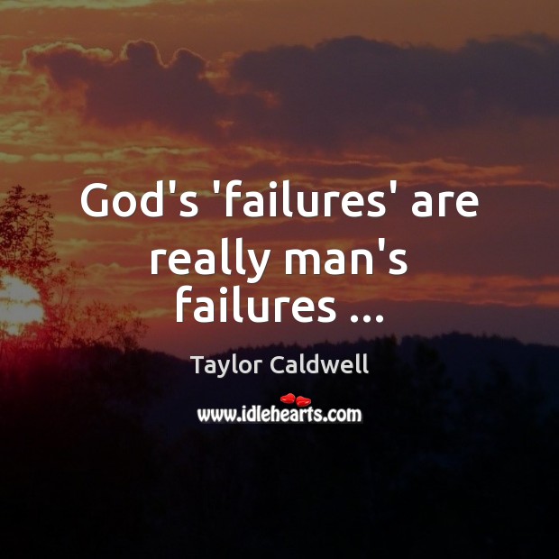 God’s ‘failures’ are really man’s failures … Taylor Caldwell Picture Quote