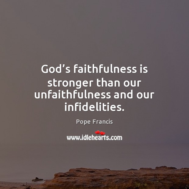 God’s faithfulness is stronger than our unfaithfulness and our infidelities. Pope Francis Picture Quote