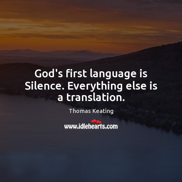 God’s first language is Silence. Everything else is a translation. Thomas Keating Picture Quote