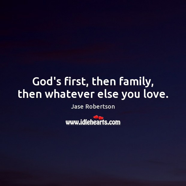 God’s first, then family, then whatever else you love. Jase Robertson Picture Quote