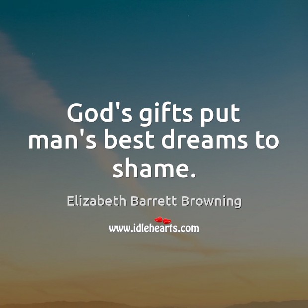 God’s gifts put man’s best dreams to shame. Elizabeth Barrett Browning Picture Quote