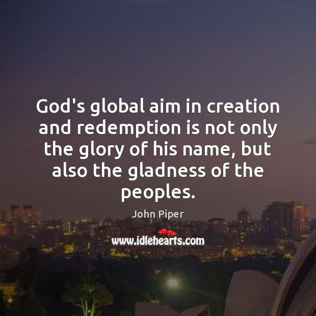 God’s global aim in creation and redemption is not only the glory John Piper Picture Quote