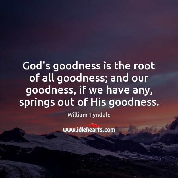 God’s goodness is the root of all goodness; and our goodness, if William Tyndale Picture Quote