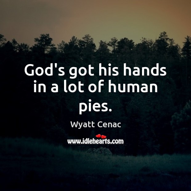 God’s got his hands in a lot of human pies. Wyatt Cenac Picture Quote