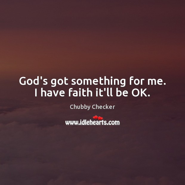 God’s got something for me. I have faith it’ll be OK. Faith Quotes Image