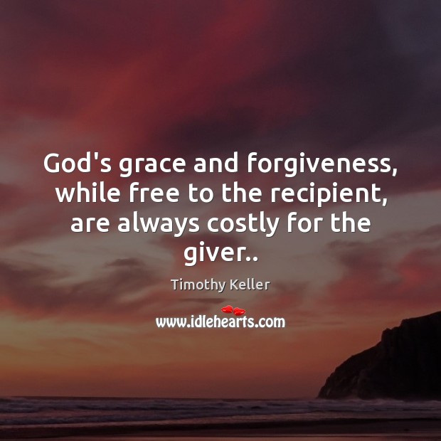 God’s grace and forgiveness, while free to the recipient, are always costly Timothy Keller Picture Quote