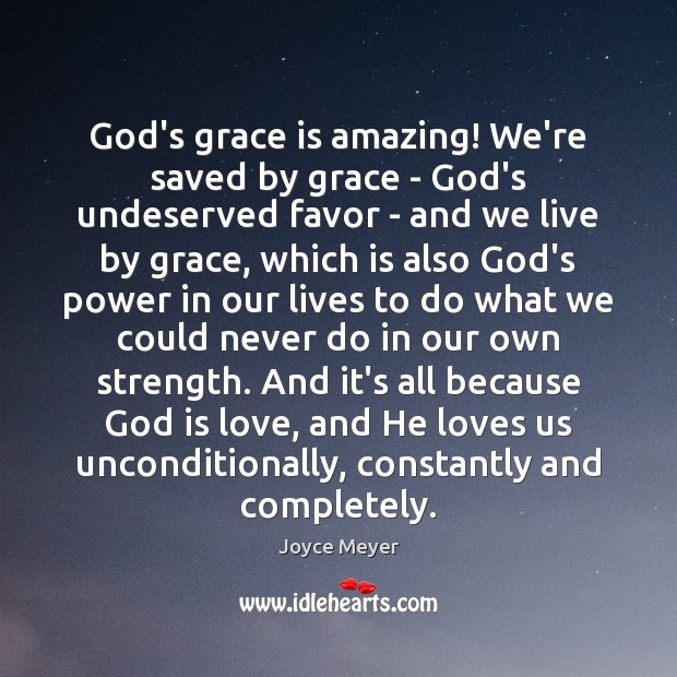 God’s grace is amazing! We’re saved by grace – God’s undeserved favor Joyce Meyer Picture Quote