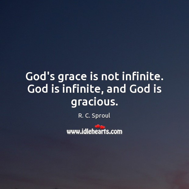 God’s grace is not infinite. God is infinite, and God is gracious. R. C. Sproul Picture Quote