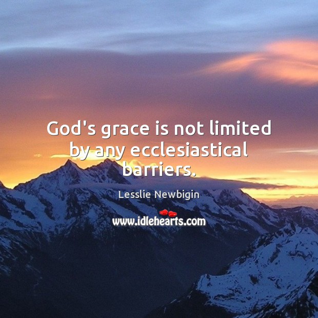 God’s grace is not limited by any ecclesiastical barriers. Lesslie Newbigin Picture Quote