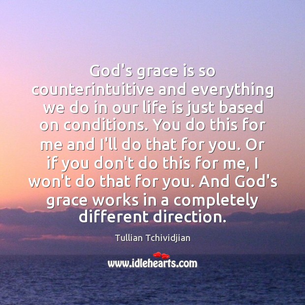 God’s grace is so counterintuitive and everything we do in our life Tullian Tchividjian Picture Quote