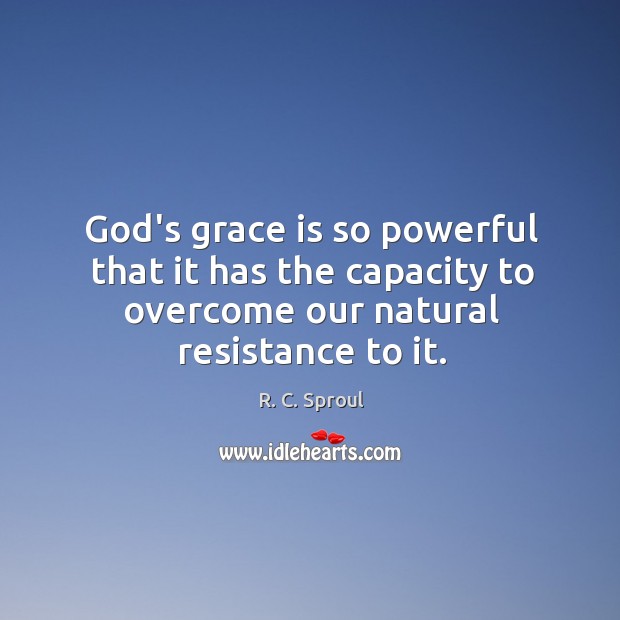 God’s grace is so powerful that it has the capacity to overcome R. C. Sproul Picture Quote
