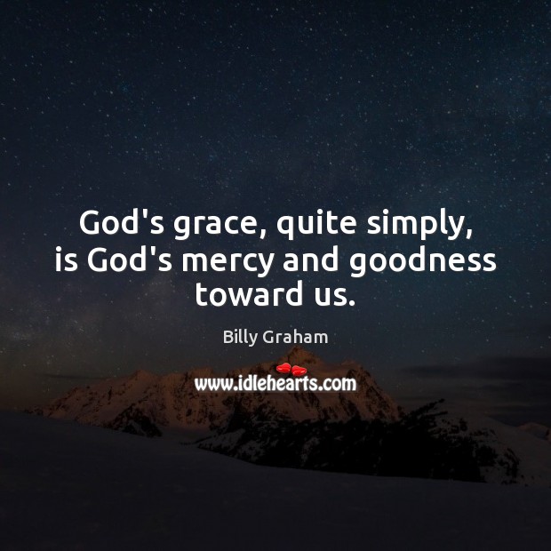 God’s grace, quite simply, is God’s mercy and goodness toward us. Billy Graham Picture Quote