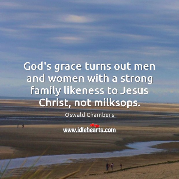 God’s grace turns out men and women with a strong family likeness Oswald Chambers Picture Quote