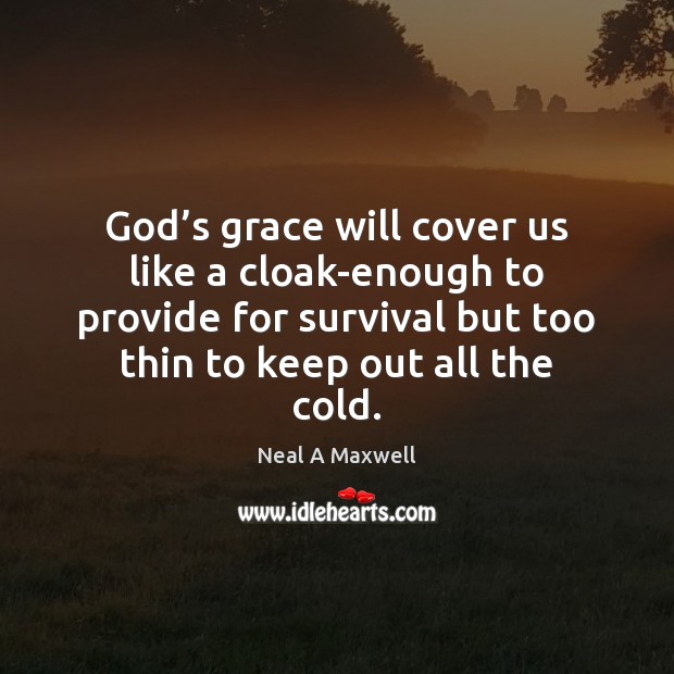 God’s grace will cover us like a cloak-enough to provide for Neal A Maxwell Picture Quote